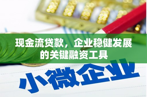 西陵现金流贷款，企业稳健发展的关键融资工具