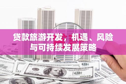 西陵贷款旅游开发，机遇、风险与可持续发展策略