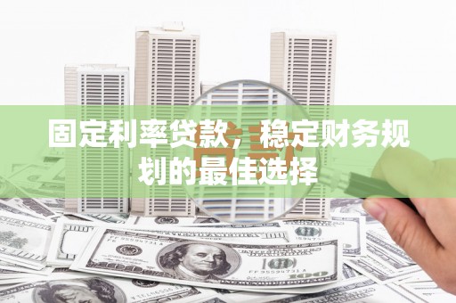 西陵固定利率贷款，稳定财务规划的最佳选择