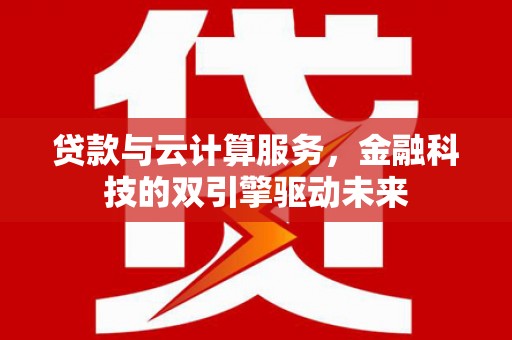 西陵贷款与云计算服务，金融科技的双引擎驱动未来