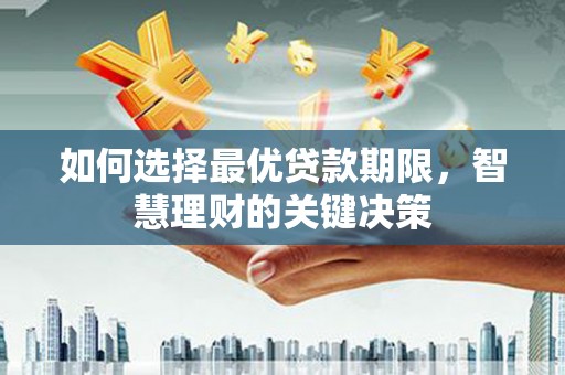西陵如何选择最优贷款期限，智慧理财的关键决策