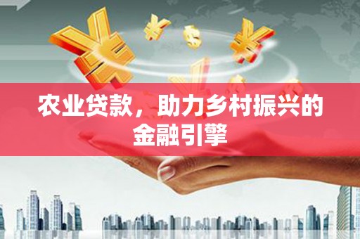 西陵农业贷款，助力乡村振兴的金融引擎
