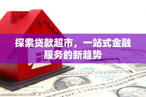 西陵探索贷款超市，一站式金融服务的新趋势