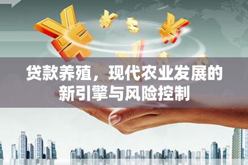 西陵贷款养殖，现代农业发展的新引擎与风险控制