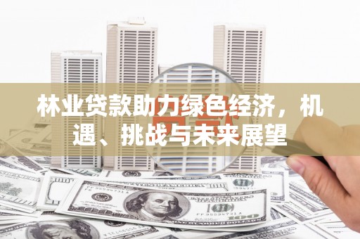 西陵林业贷款助力绿色经济，机遇、挑战与未来展望