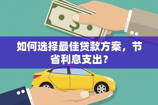 西陵如何选择最佳贷款方案，节省利息支出？