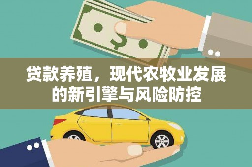 西陵贷款养殖，现代农牧业发展的新引擎与风险防控