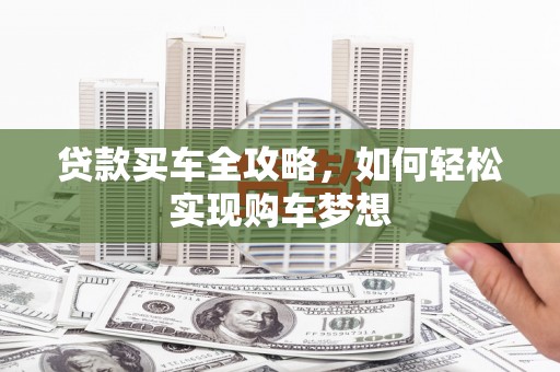 西陵贷款买车全攻略，如何轻松实现购车梦想