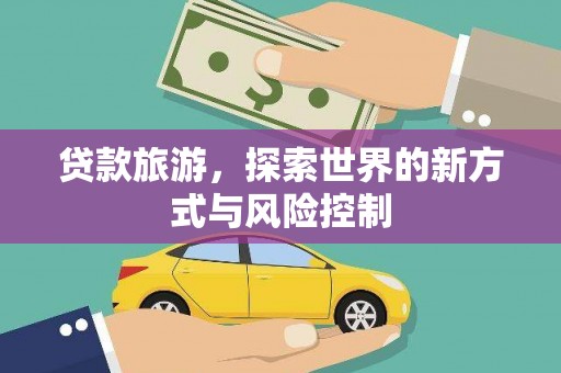 西陵贷款旅游，探索世界的新方式与风险控制