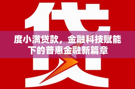西陵度小满贷款，金融科技赋能下的普惠金融新篇章