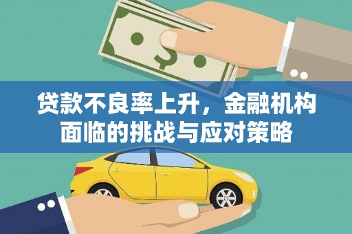 西陵贷款不良率上升，金融机构面临的挑战与应对策略
