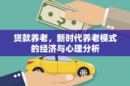 西陵贷款养老，新时代养老模式的经济与心理分析
