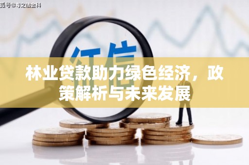西陵林业贷款助力绿色经济，政策解析与未来发展