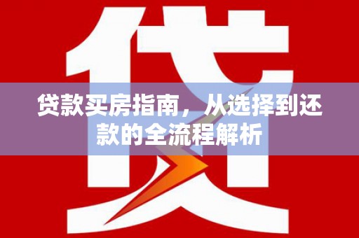 西陵贷款买房指南，从选择到还款的全流程解析