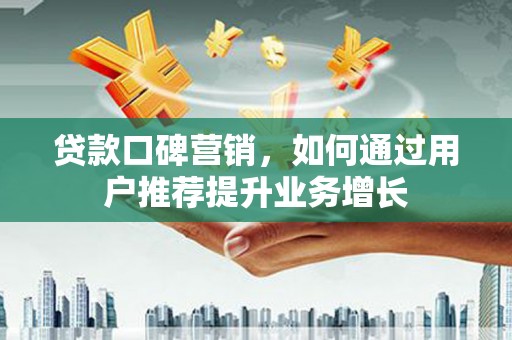 西陵贷款口碑营销，如何通过用户推荐提升业务增长