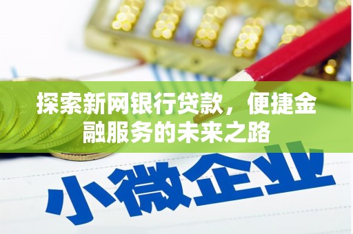 西陵探索新网银行贷款，便捷金融服务的未来之路