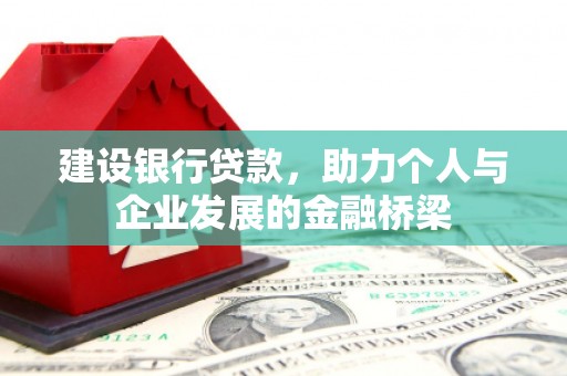 西陵建设银行贷款，助力个人与企业发展的金融桥梁