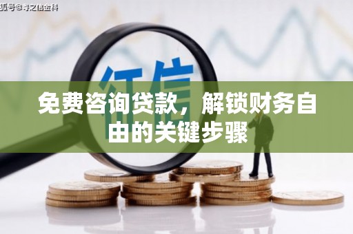 西陵免费咨询贷款，解锁财务自由的关键步骤