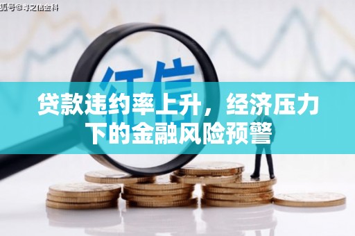 西陵贷款违约率上升，经济压力下的金融风险预警