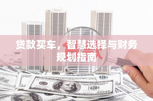 西陵贷款买车，智慧选择与财务规划指南