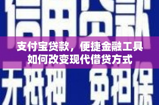 西陵支付宝贷款，便捷金融工具如何改变现代借贷方式