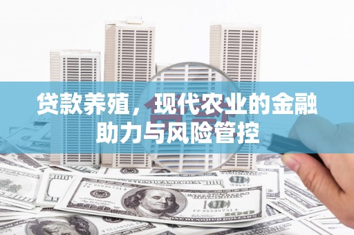 西陵贷款养殖，现代农业的金融助力与风险管控