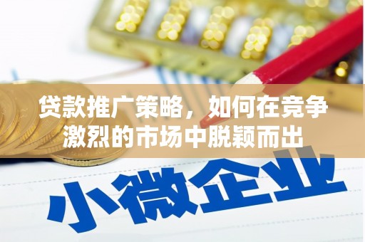 西陵贷款推广策略，如何在竞争激烈的市场中脱颖而出