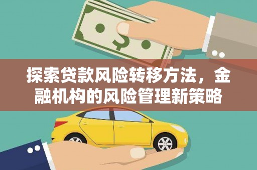 西陵探索贷款风险转移方法，金融机构的风险管理新策略