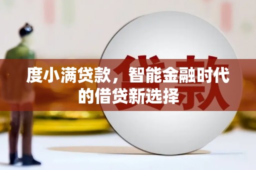 西陵度小满贷款，智能金融时代的借贷新选择