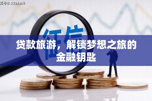 西陵贷款旅游，解锁梦想之旅的金融钥匙
