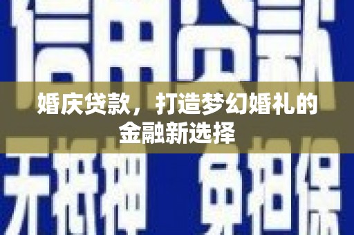 西陵婚庆贷款，打造梦幻婚礼的金融新选择