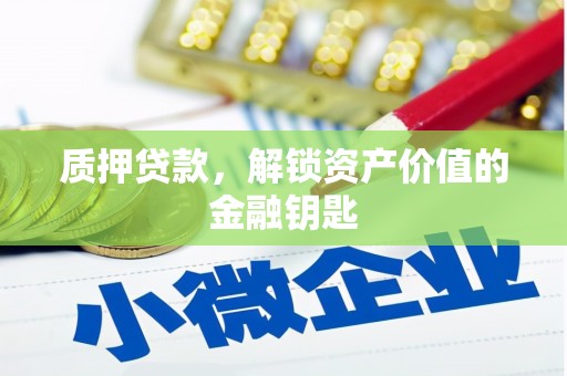 西陵质押贷款，解锁资产价值的金融钥匙