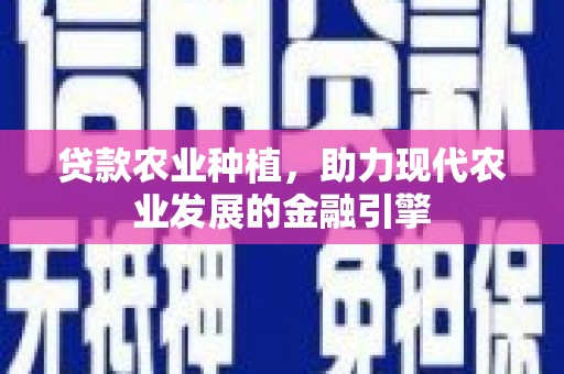 西陵贷款农业种植，助力现代农业发展的金融引擎