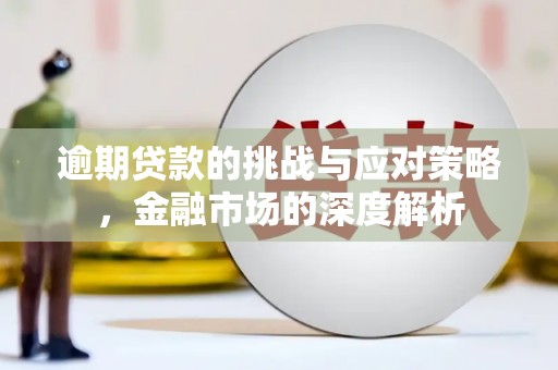西陵逾期贷款的挑战与应对策略，金融市场的深度解析