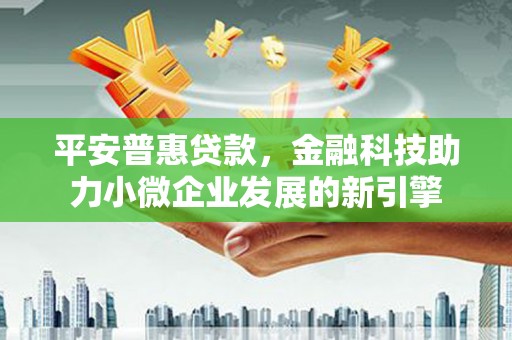 西陵平安普惠贷款，金融科技助力小微企业发展的新引擎