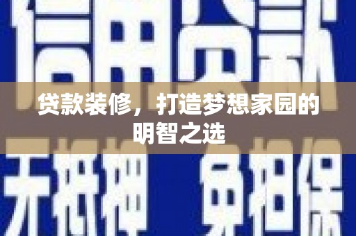 西陵贷款装修，打造梦想家园的明智之选