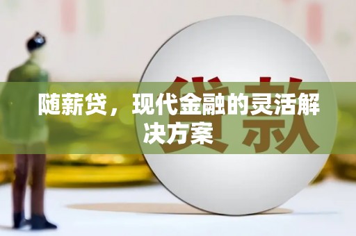 西陵随薪贷，现代金融的灵活解决方案