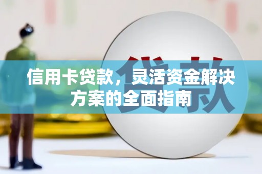 西陵信用卡贷款，灵活资金解决方案的全面指南