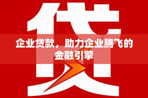 西陵企业贷款，助力企业腾飞的金融引擎