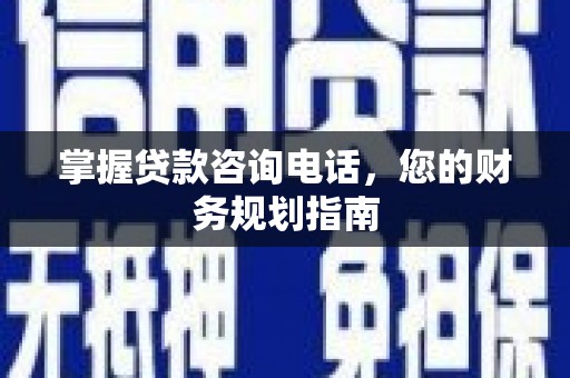西陵掌握贷款咨询电话，您的财务规划指南
