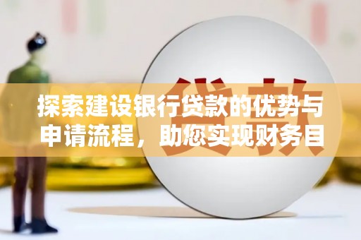 西陵探索建设银行贷款的优势与申请流程，助您实现财务目标