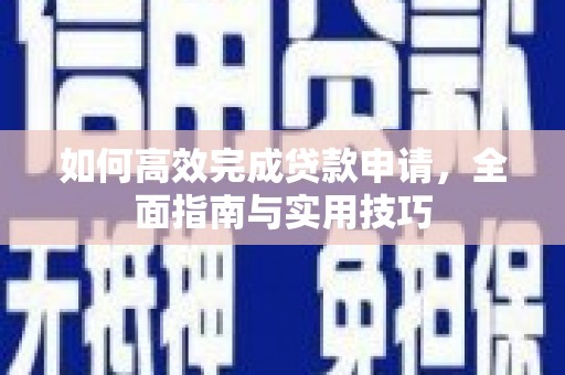 西陵如何高效完成贷款申请，全面指南与实用技巧