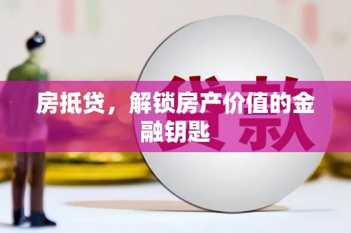西陵房抵贷，解锁房产价值的金融钥匙