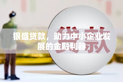 西陵银盛贷款，助力中小企业发展的金融利器