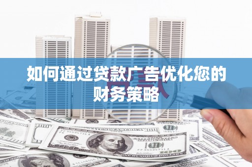 西陵如何通过贷款广告优化您的财务策略