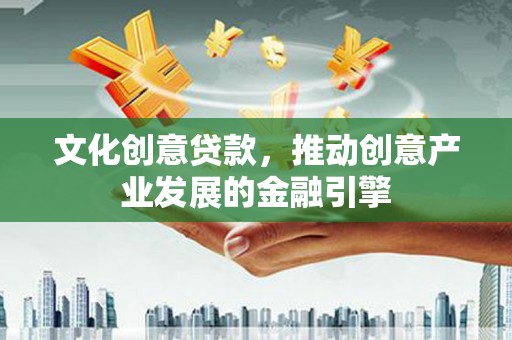 西陵文化创意贷款，推动创意产业发展的金融引擎