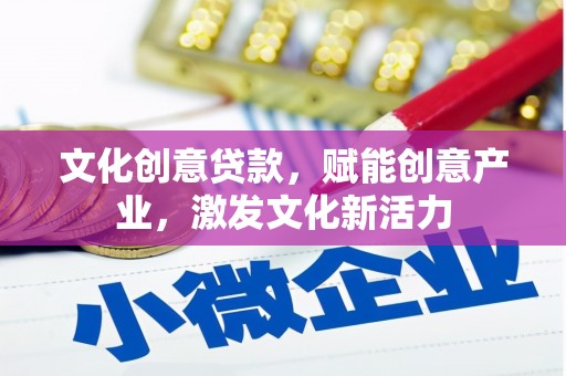 西陵文化创意贷款，赋能创意产业，激发文化新活力