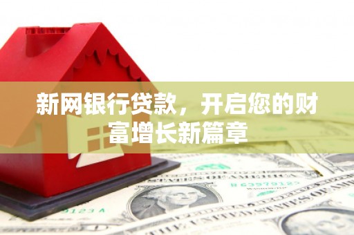 西陵新网银行贷款，开启您的财富增长新篇章