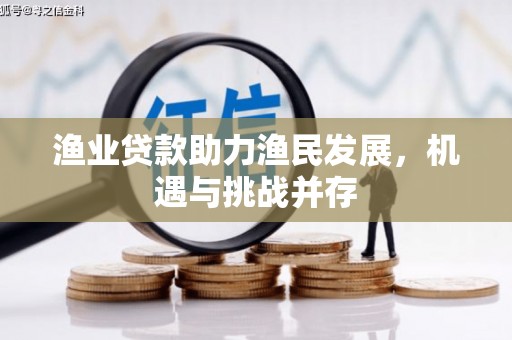 西陵渔业贷款助力渔民发展，机遇与挑战并存