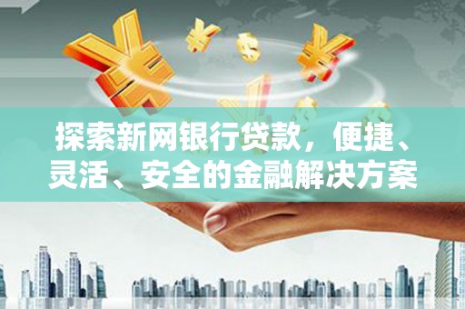 西陵探索新网银行贷款，便捷、灵活、安全的金融解决方案